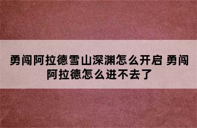 勇闯阿拉德雪山深渊怎么开启 勇闯阿拉德怎么进不去了